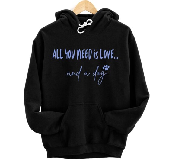 All you need is love and a Dog Love Dogs, Dog Pullover Hoodie
