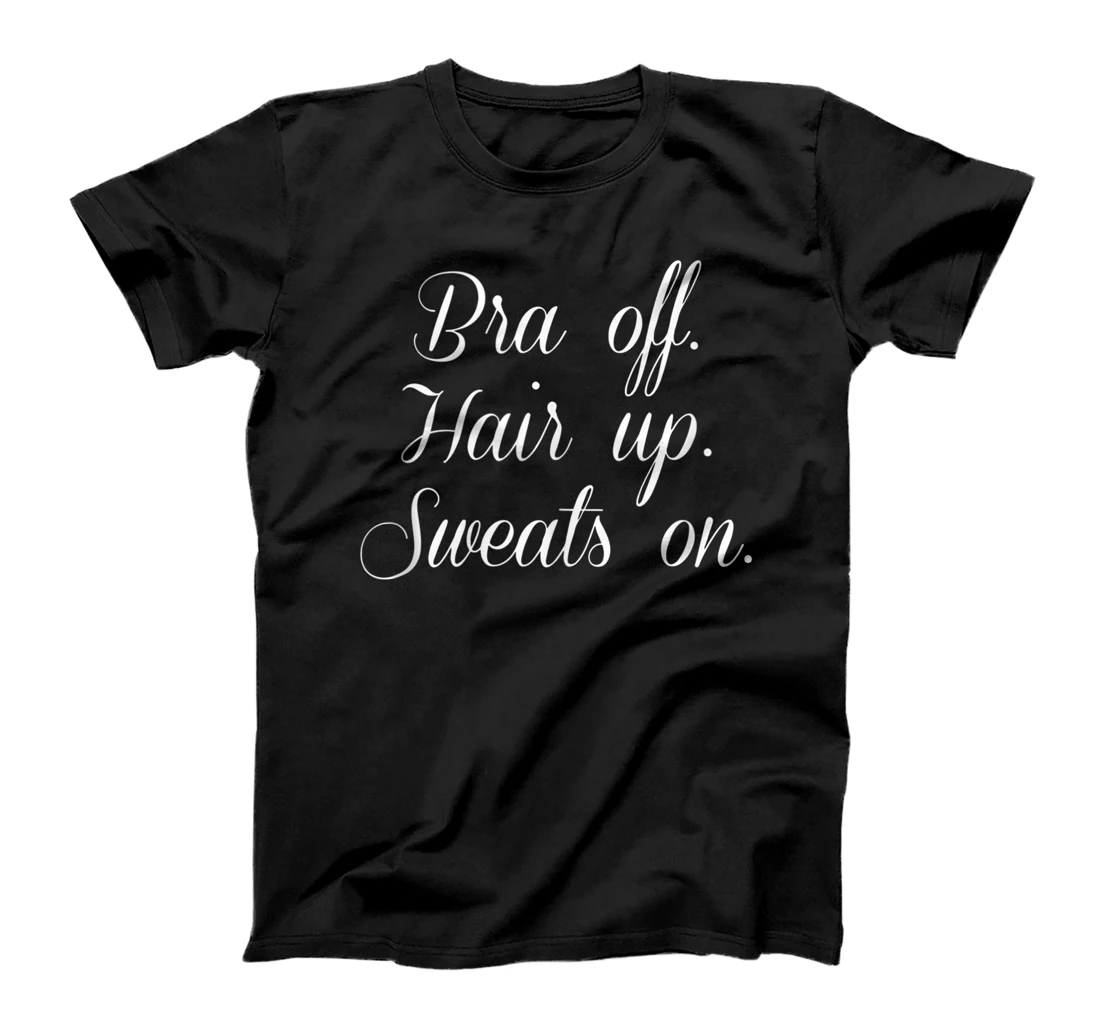 Bra off, Hair up, Sweats on T-Shirt T-Shirt