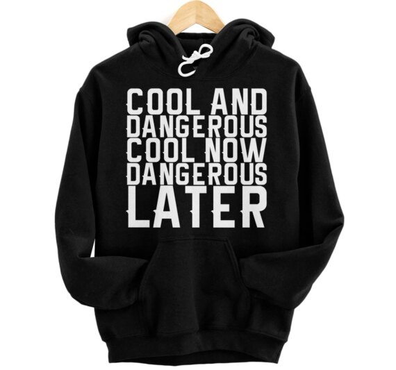 Cool And Dangerous Cool Now Dangerous Later Pullover Hoodie
