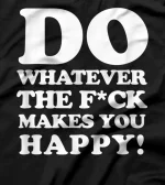do whatever the fuck makes you happy, funny motivational T-Shirt