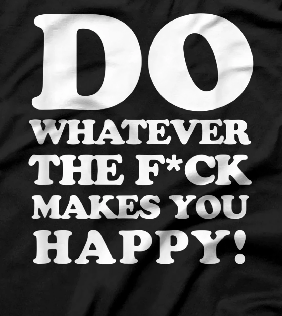 do whatever the fuck makes you happy, funny motivational T-Shirt
