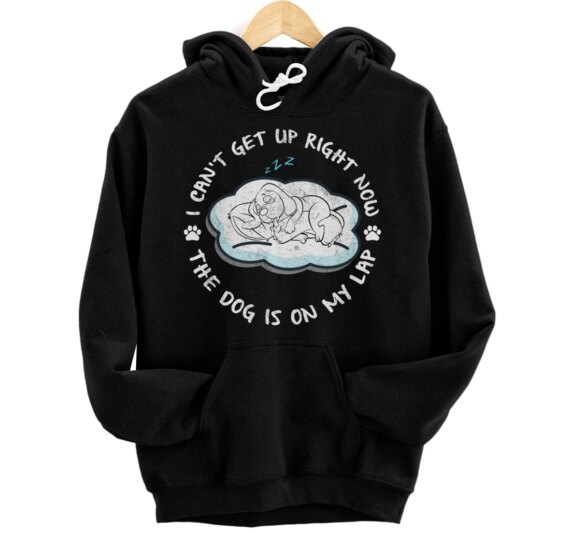 I Can’t Get Up Right Now The Dog Is On My Lap Dog Lovers Pullover Hoodie