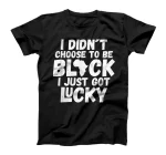 I Didn´t Choose To Be Black I Just Got Lucky T-Shirt