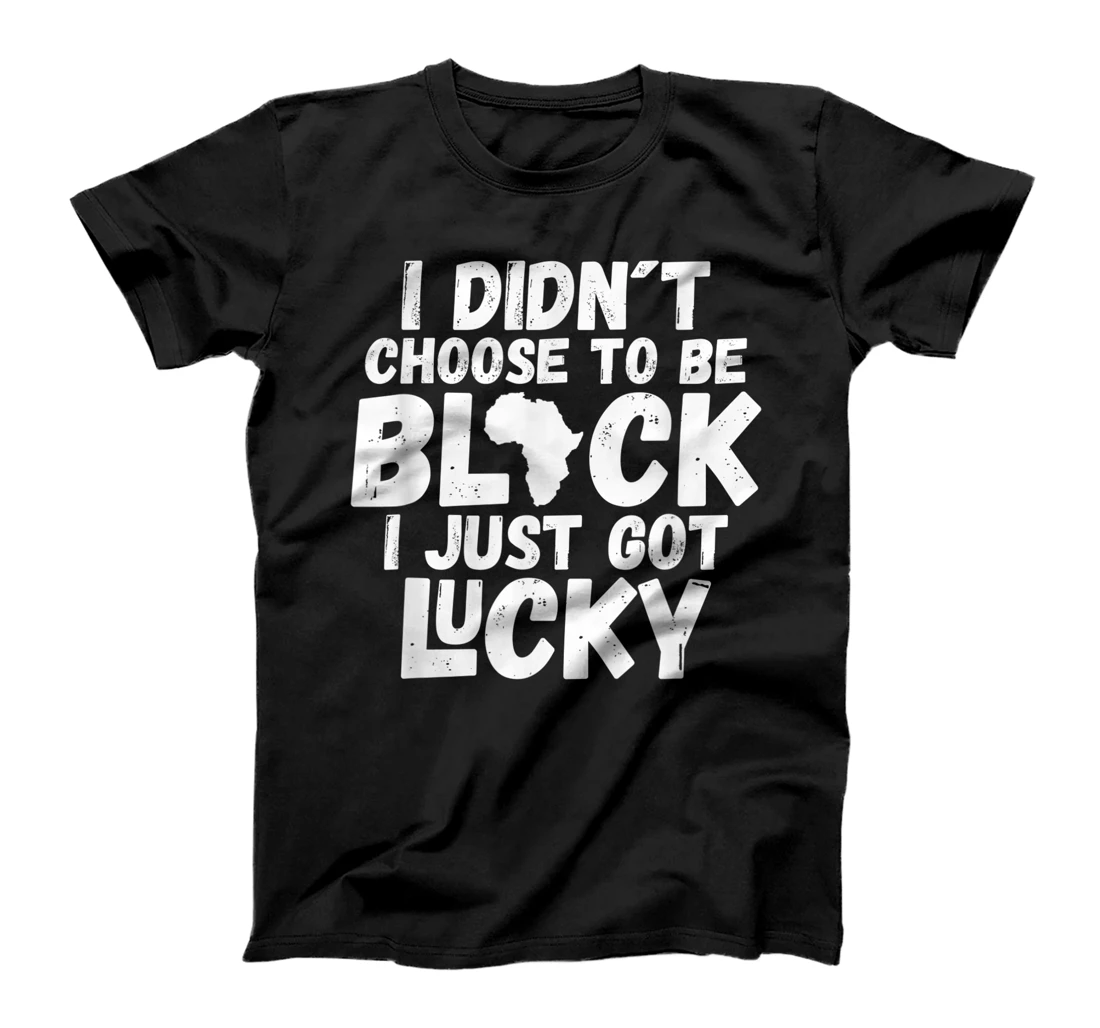I Didn´t Choose To Be Black I Just Got Lucky T-Shirt