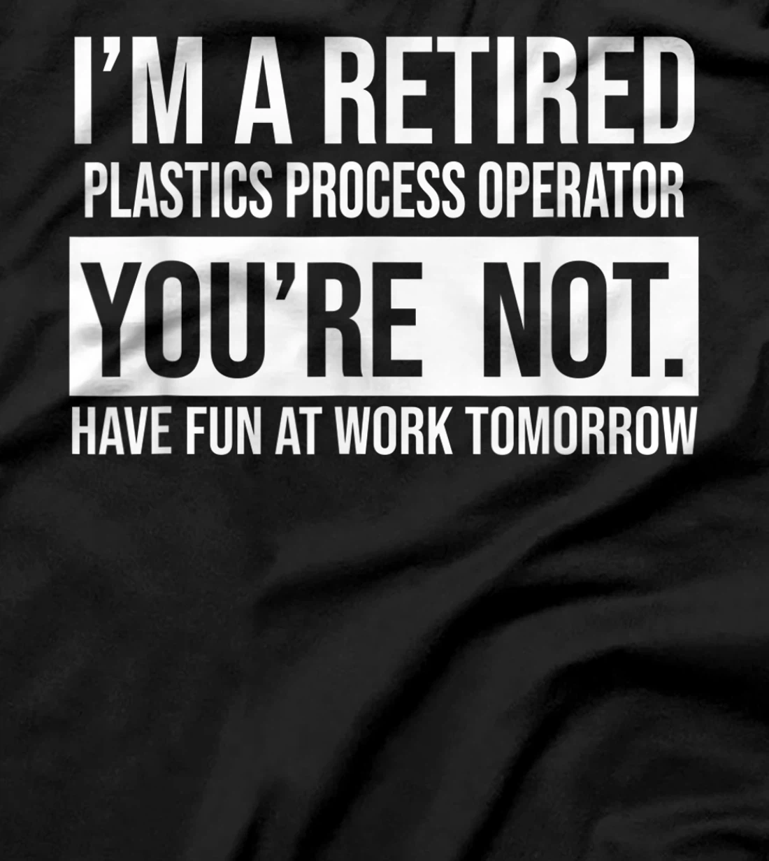 I'M A RETIRED PLASTICS PROCESS OPERATOR YOU ARE NOT RETIREME T-Shirt