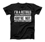 I'M A RETIRED PLASTICS PROCESS OPERATOR YOU ARE NOT RETIREME T-Shirt