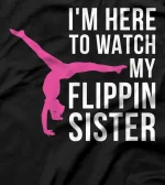 I'm Here To Watch My Flippin Sister Gymnast Cheer Sister T-Shirt