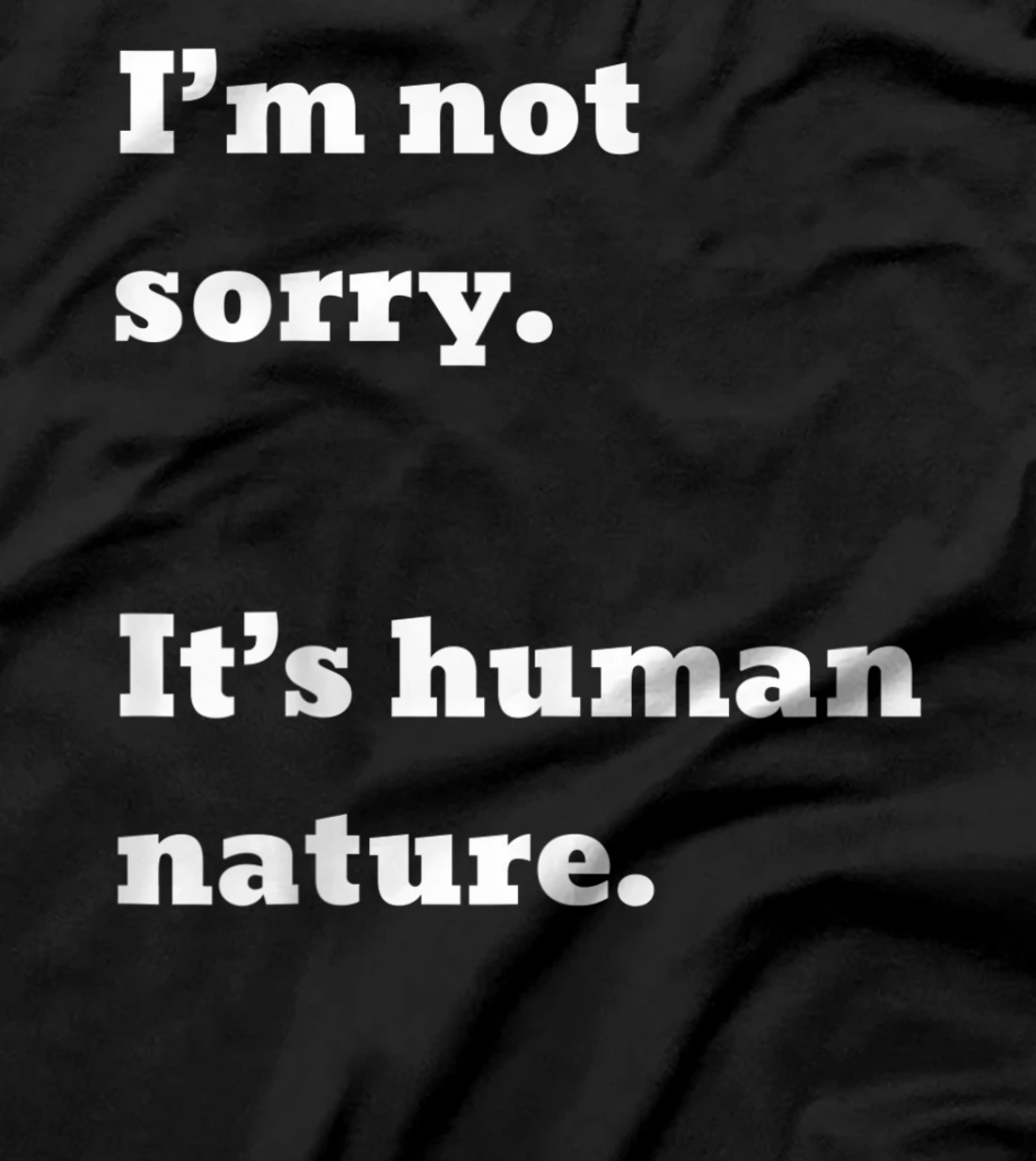 I'm not sorry. It's human nature. T-Shirt