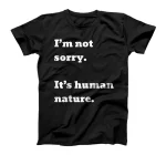 I'm not sorry. It's human nature. T-Shirt