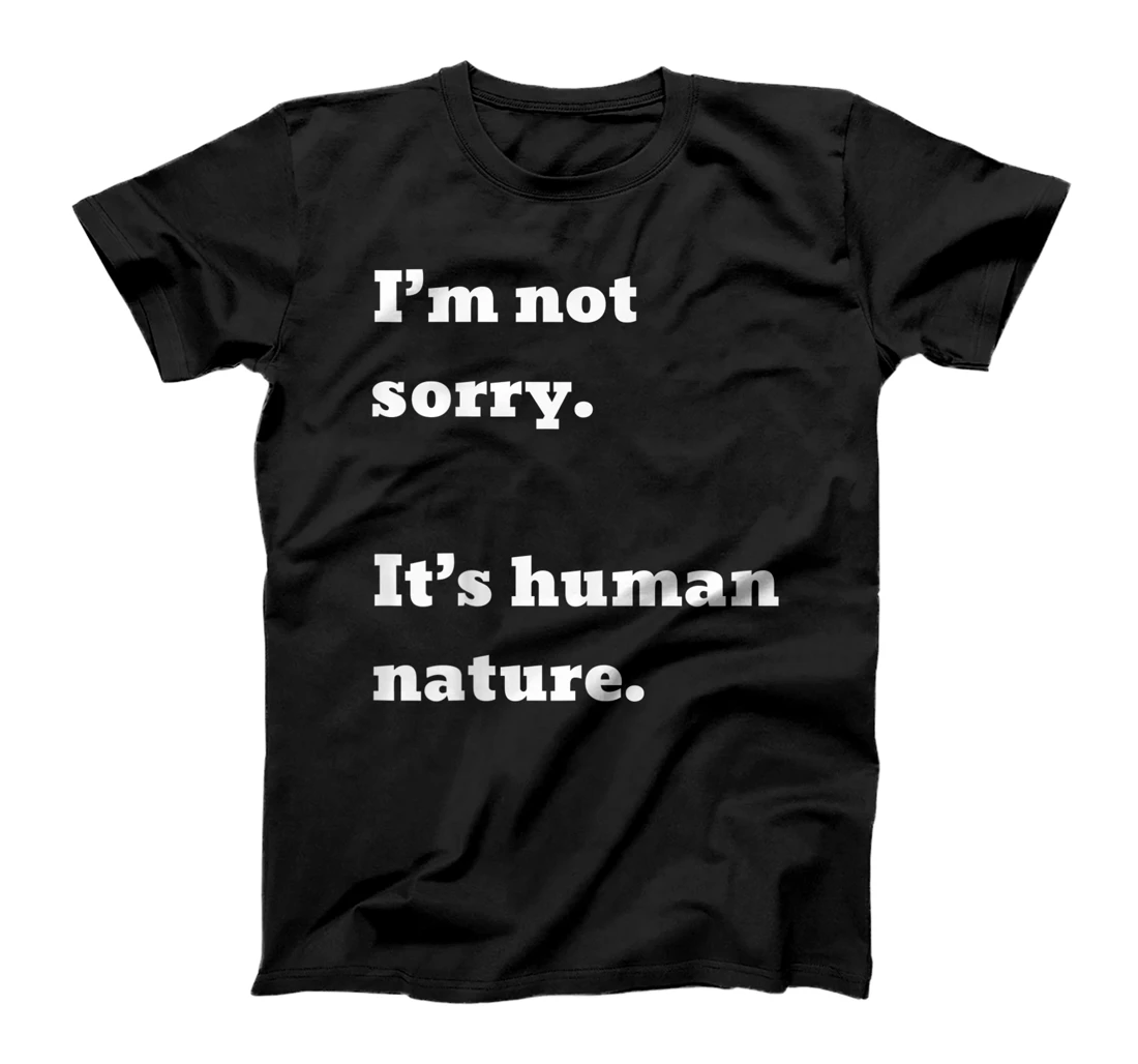 I'm not sorry. It's human nature. T-Shirt