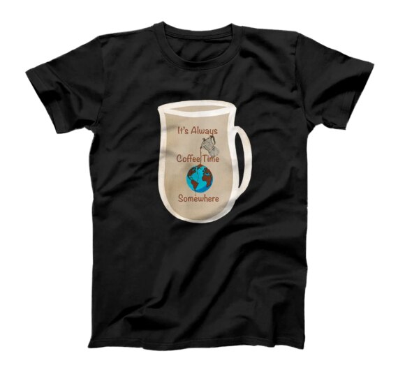 It’s Coffee Time Somewhere In The World. It’s a human right! T-Shirt