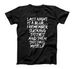 Last Night is a Blur I Remember Sucking Titties and Shitting T-Shirt