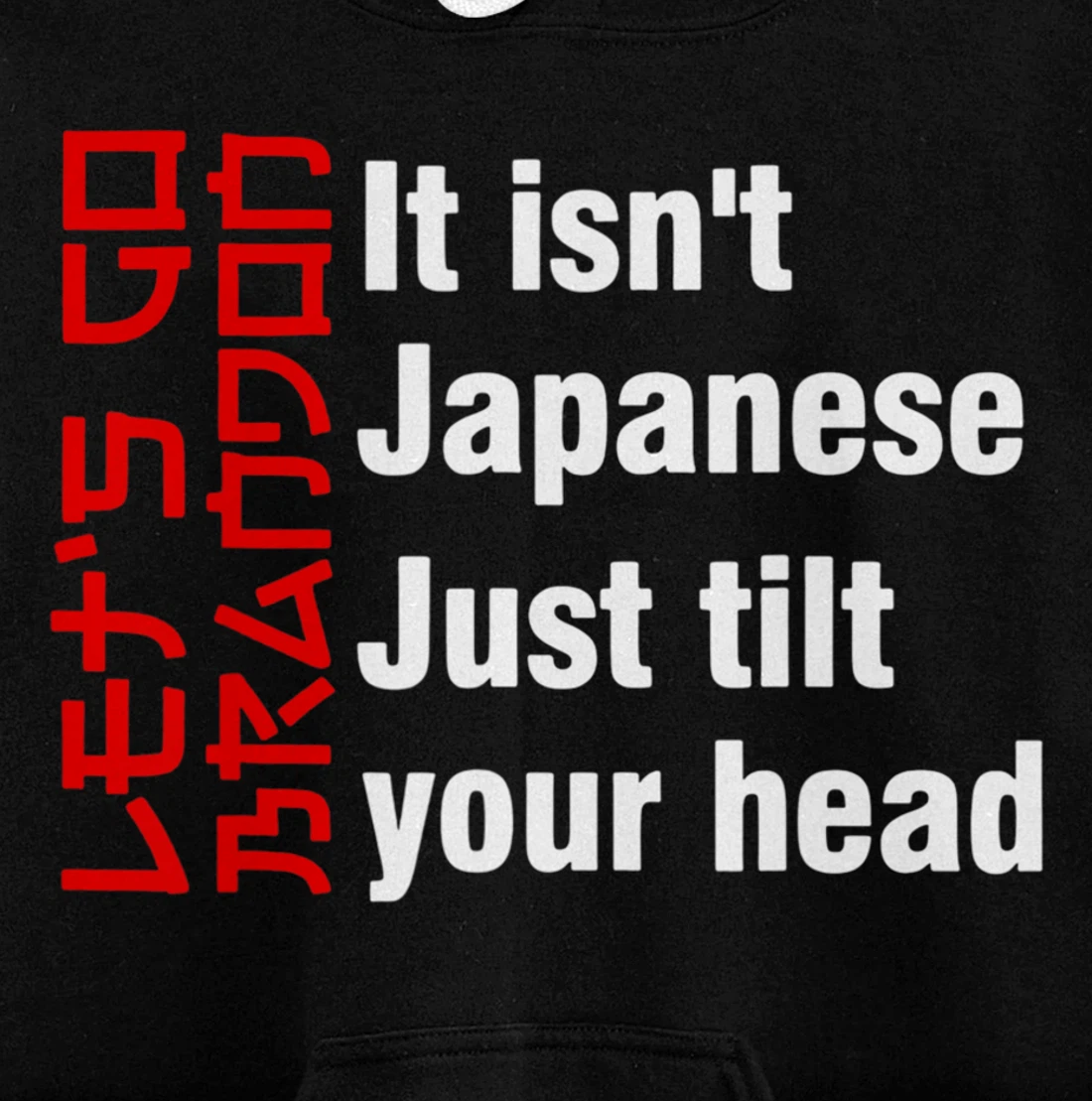 Let's Go It isn't Japanese Just Tilt Your Head Pullover Hoodie