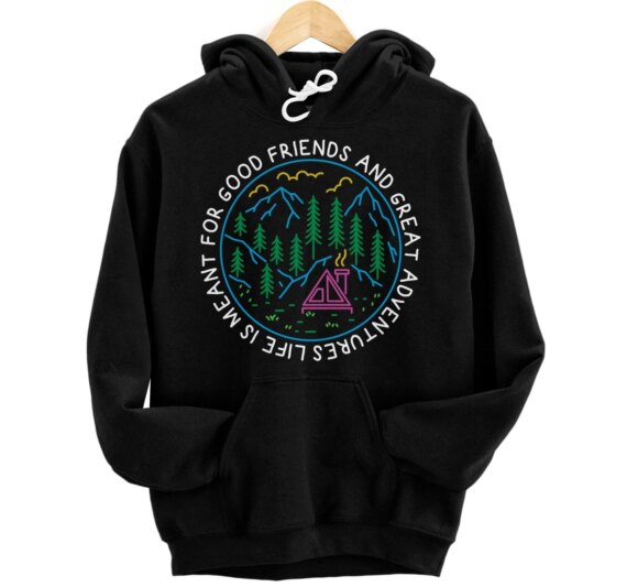 Life is Meant For Good Friends and Great Adventures Camping Pullover Hoodie