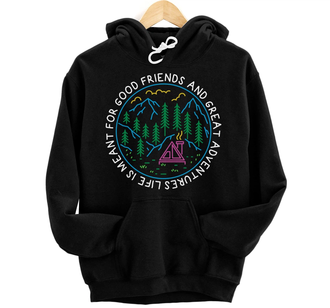 Life is Meant For Good Friends and Great Adventures Camping Pullover Hoodie