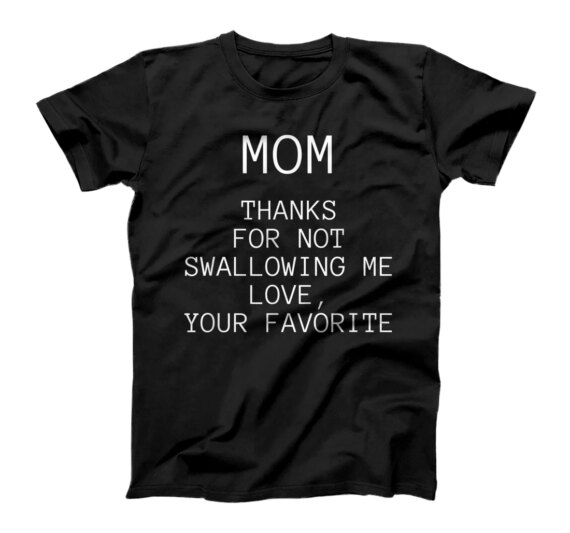 Mom Thanks for Not Swallowing me Love Your Favorite T-Shirt