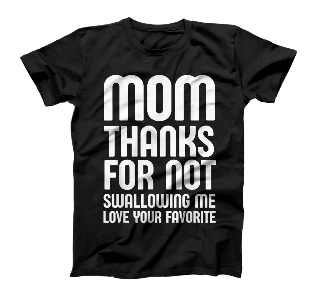 Mom Thanks for Not Swallowing me Love Your Favorite T-Shirt