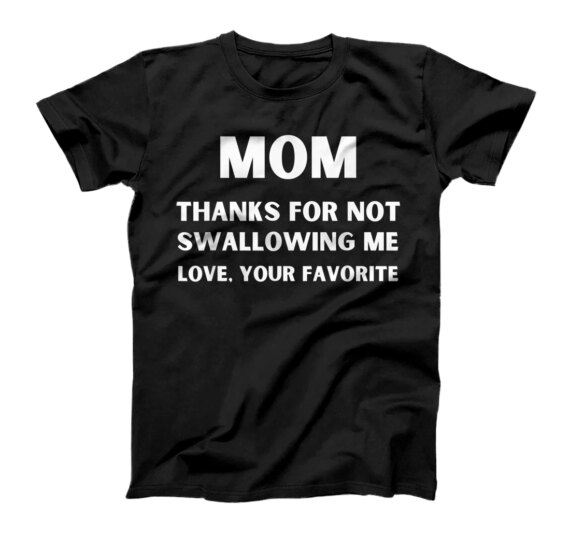 Mom Thanks for Not Swallowing me Love Your Favorite T-Shirt