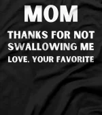 Mom Thanks for Not Swallowing me Love Your Favorite T-Shirt