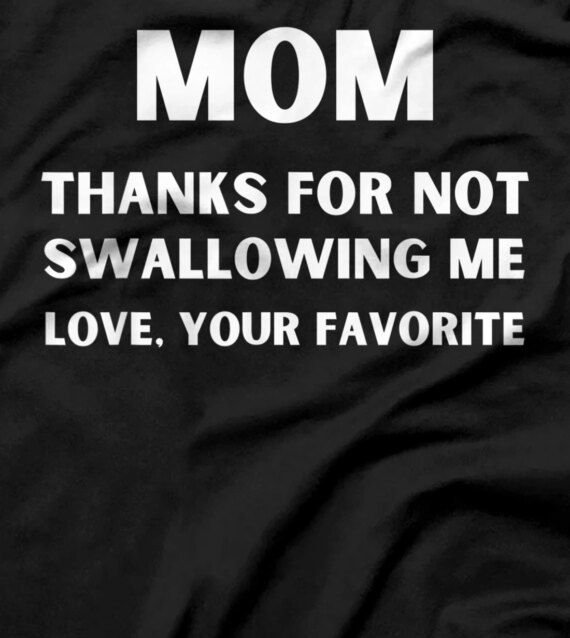 Mom Thanks for Not Swallowing me Love Your Favorite T-Shirt