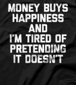 Money Buys Happiness & I'm Tired Of Pretending It Doesn't T-Shirt