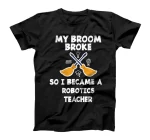 My Broom Broke So I Became A Robotics Teacher T-Shirt