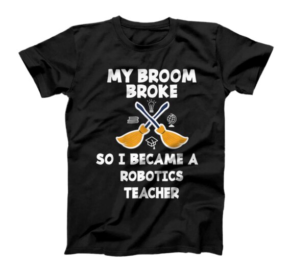 My Broom Broke So I Became A Robotics Teacher T-Shirt