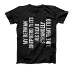 My German Shepherd Tilts His Head Strangely Like That Too T-Shirt