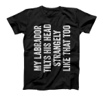My Labrador Tilts His Head Strangely Like That Too T-Shirt