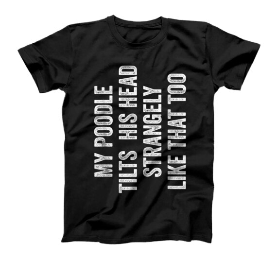 My Poodle Tilts His Head Strangely Like That Too T-Shirt