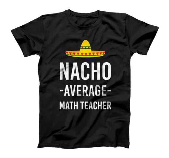 Nacho Average Math Teacher Teacher's Day Mathematics Joke T-Shirt