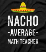 Nacho Average Math Teacher Teacher's Day Mathematics Joke T-Shirt