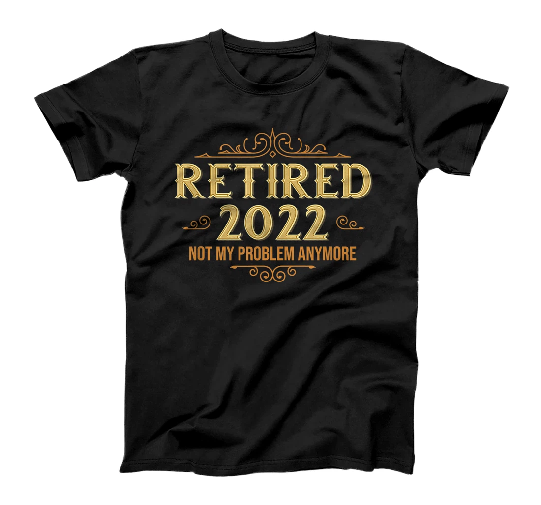 Retired 2022 Not My Problem Anymore, Funny Retirement T-Shirt