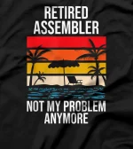 RETIRED ASSEMBLER NOT MY PROBLEM ANYMORE T-Shirt