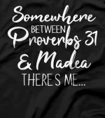 Somewhere Between Proverbs 31 and Madea There's Me T-Shirt