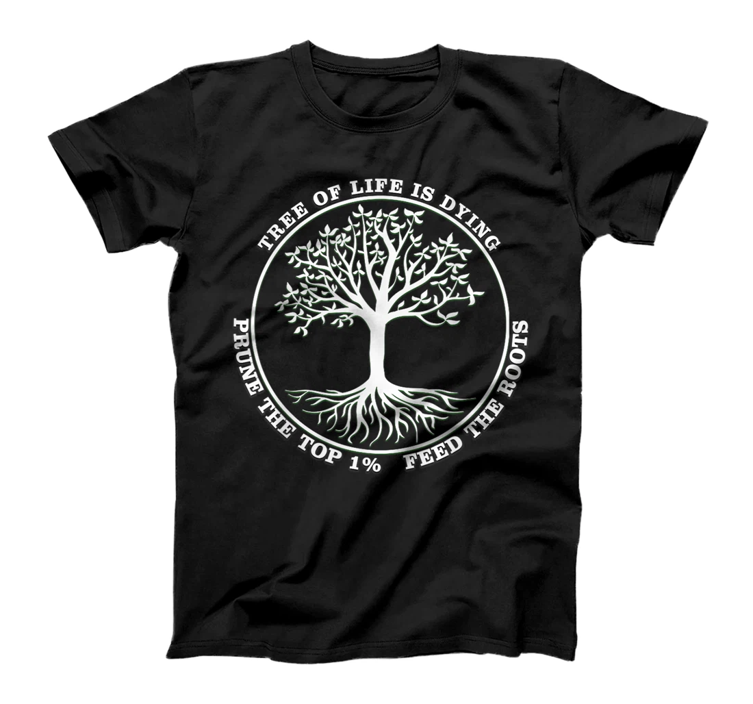 The Tree of Life is Dying, Prune The Top, Feed the Roots T-Shirt