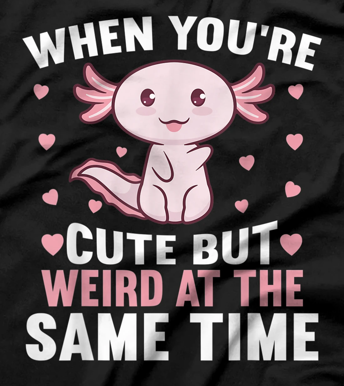 When you're cute but weird at the same time - Axolotl T-Shirt