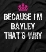  Because I'm Bayley That's Why -Funny Women's Gift T-Shirt