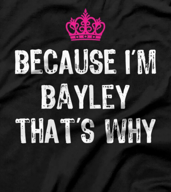  Because I'm Bayley That's Why -Funny Women's Gift T-Shirt