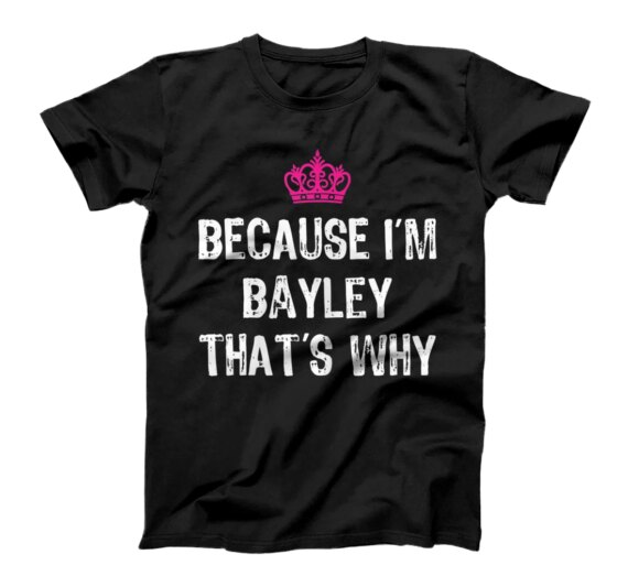  Because I'm Bayley That's Why -Funny Women's Gift T-Shirt