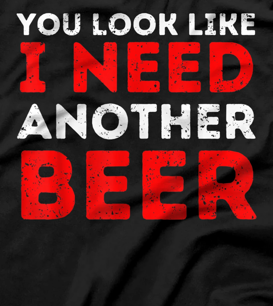  Beer Drinker Funny Quote - You Look Like I Need Another Beer T-Shirt