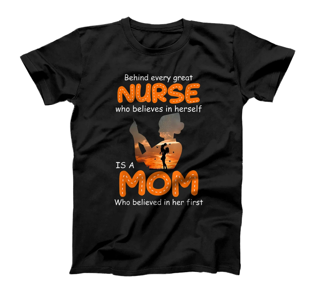  Behind Every Great Nurse Who Believes In Herself Is A Mom T-Shirt
