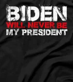  Biden Will Never Be My President T-Shirt