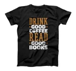  Drink Good Coffee Read Good Books, Drink Coffee Read Books T-Shirt