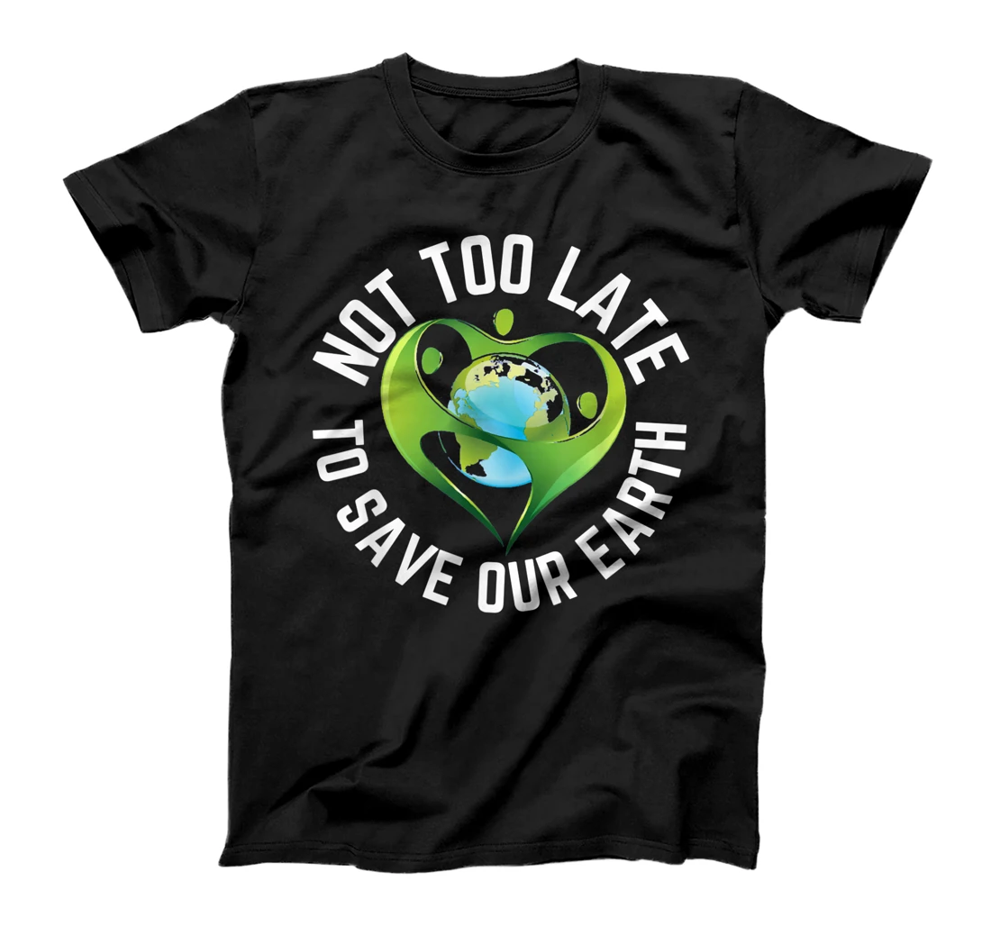  Earth Day Not too Late to Save Our Earth T-Shirt
