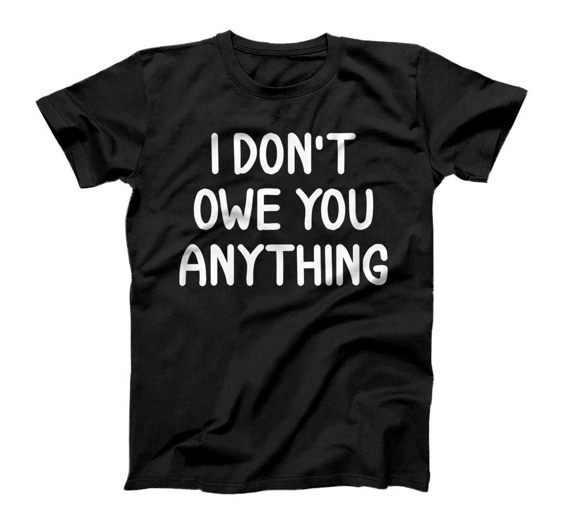  Funny, I Don't Owe You Anything, Joke Sarcastic Family T-Shirt