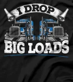  I Drop Big Loads Funny Trucker Truck Driving Big Rigs T-Shirt