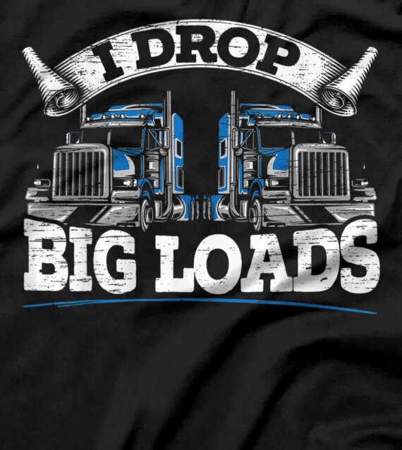  I Drop Big Loads Funny Trucker Truck Driving Big Rigs T-Shirt