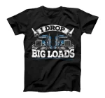  I Drop Big Loads Funny Trucker Truck Driving Big Rigs T-Shirt