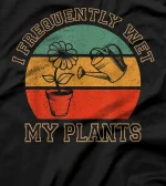  I Frequently Wet My Plants Funny Sarcastic Gardening T-Shirt